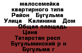 малосемейка квартирного типа › Район ­ Бугульма › Улица ­ Калинина › Дом ­ 67 › Общая площадь ­ 32 › Цена ­ 890 000 - Татарстан респ., Бугульминский р-н, Бугульма г. Недвижимость » Квартиры продажа   